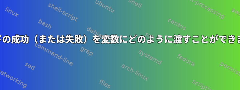 コマンドの成功（または失敗）を変数にどのように渡すことができますか？