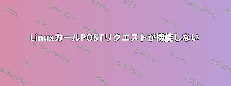 LinuxカールPOSTリクエストが機能しない