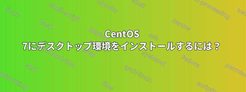 CentOS 7にデスクトップ環境をインストールするには？