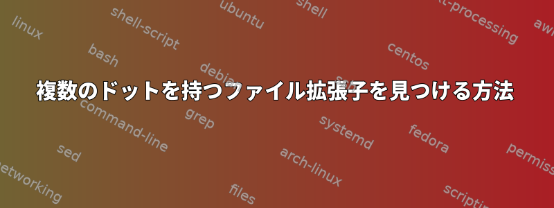 複数のドットを持つファイル拡張子を見つける方法