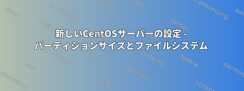 新しいCentOSサーバーの設定 - パーティションサイズとファイルシステム