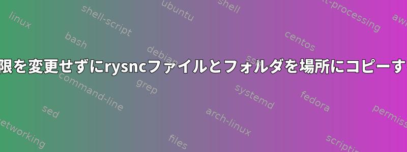 権限を変更せずにrysncファイルとフォルダを場所にコピーする