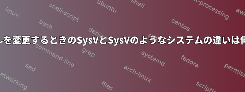 ランレベルを変更するときのSysVとSysVのようなシステムの違いは何ですか？