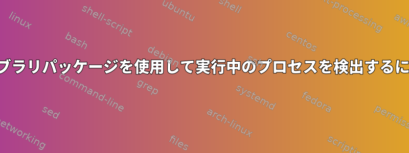 ライブラリパッケージを使用して実行中のプロセスを検出するには？