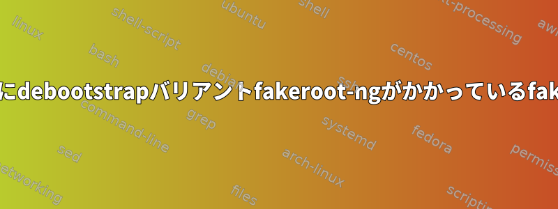 makedevにdebootstrapバリアントfakeroot-ngがかかっているfakeroot-ng