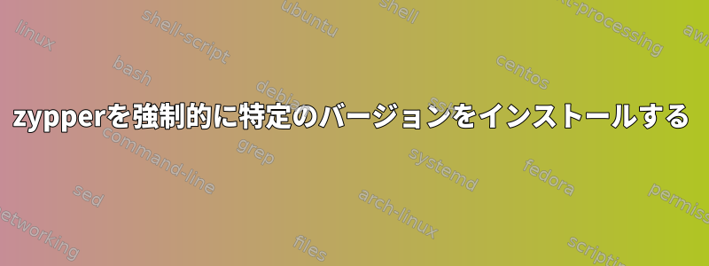 zypperを強制的に特定のバージョンをインストールする