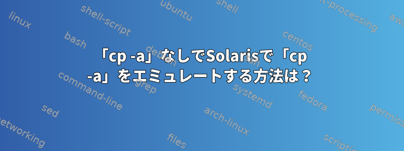 「cp -a」なしでSolarisで「cp -a」をエミュレートする方法は？