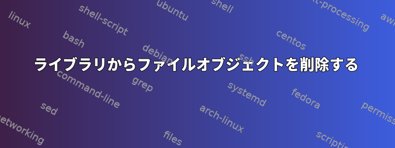 ライブラリからファイルオブジェクトを削除する