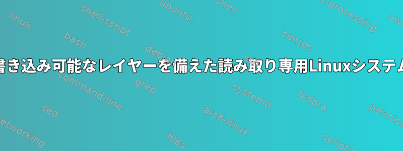 RAMに書き込み可能なレイヤーを備えた読み取り専用Linuxシステムの構築