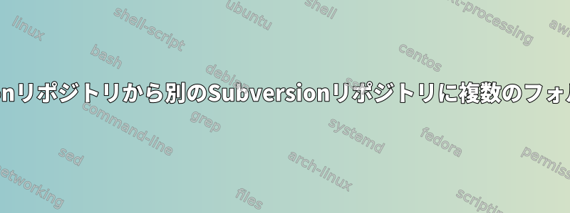 あるSubversionリポジトリから別のSubversionリポジトリに複数のフォルダを移動する