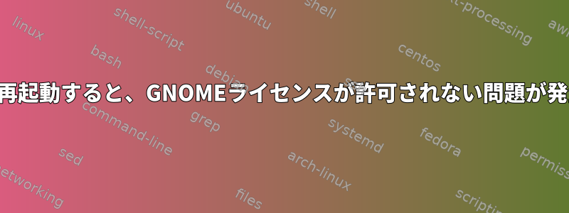 システムを再起動すると、GNOMEライセンスが許可されない問題が発生します。