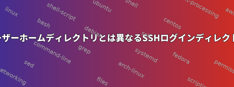 ユーザーホームディレクトリとは異なるSSHログインディレクトリ