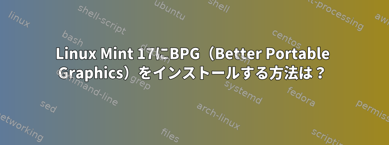 Linux Mint 17にBPG（Better Portable Graphics）をインストールする方法は？