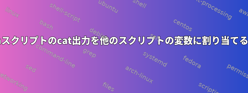 bashスクリプトのcat出力を他のスクリプトの変数に割り当てる方法