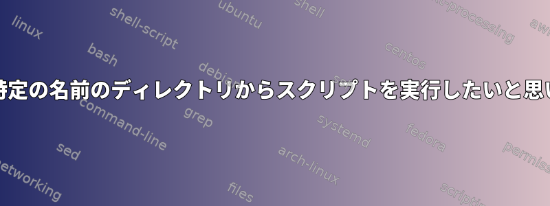 Unix：特定の名前のディレクトリからスクリプトを実行したいと思います。