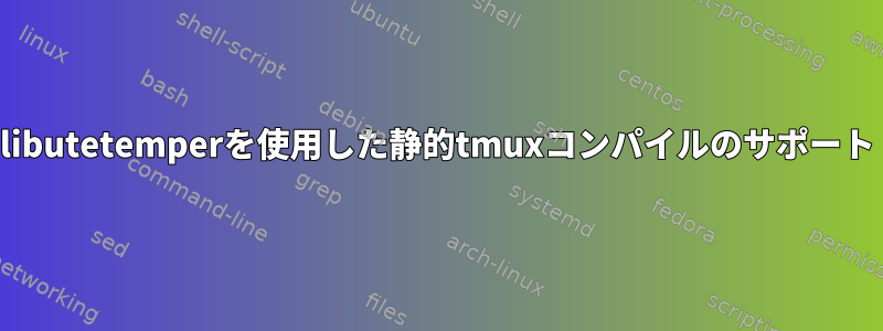 libutetemperを使用した静的tmuxコンパイルのサポート