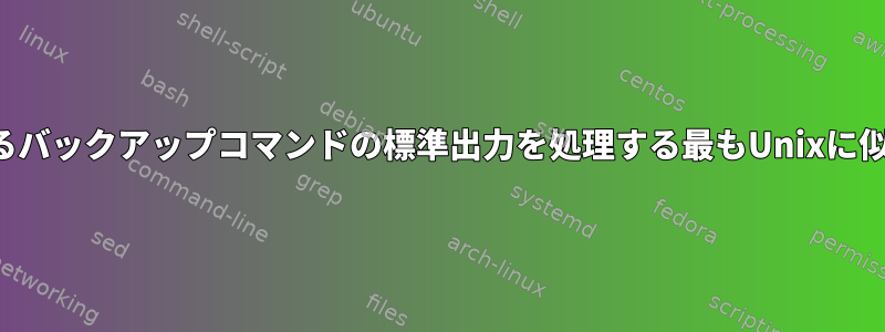 失敗する可能性のあるバックアップコマンドの標準出力を処理する最もUnixに似た方法は何ですか？