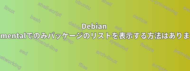 Debian Experimentalでのみパッケージのリストを表示する方法はありますか？