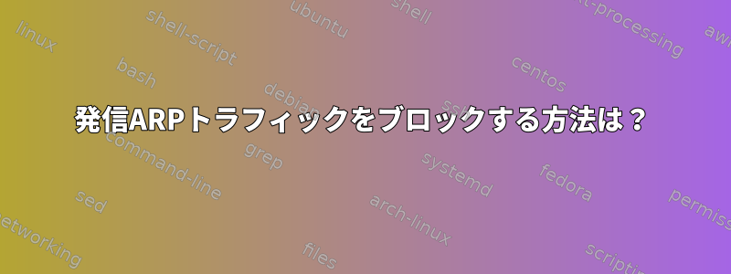 発信ARPトラフィックをブロックする方法は？