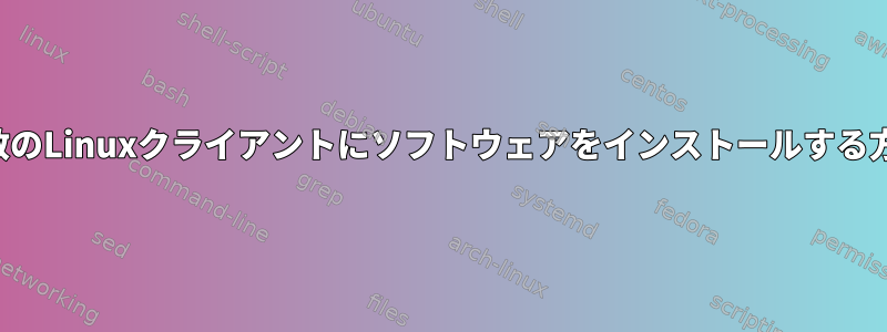 複数のLinuxクライアントにソフトウェアをインストールする方法