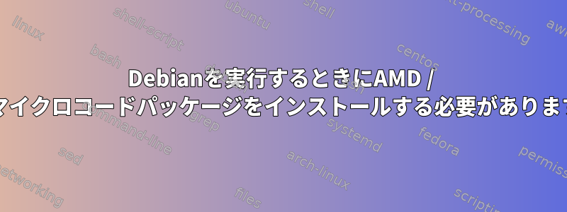 Debianを実行するときにAMD / Intelマイクロコードパッケージをインストールする必要がありますか？