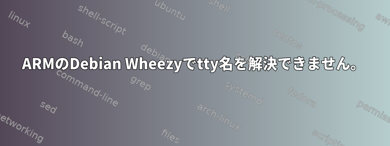 ARMのDebian Wheezyでtty名を解決できません。