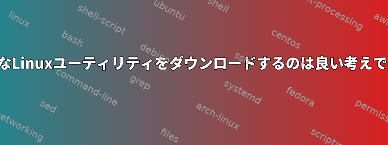 基本的なLinuxユーティリティをダウンロードするのは良い考えですか？