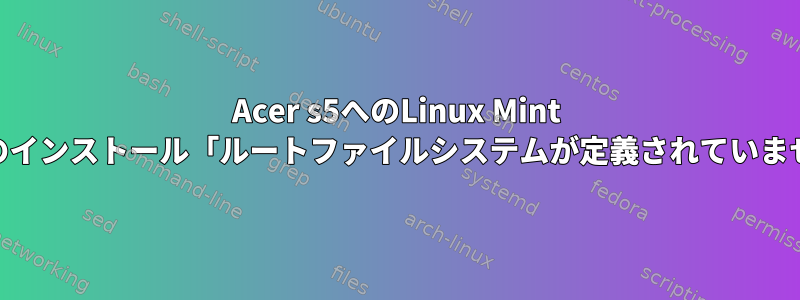 Acer s5へのLinux Mint 17.1のインストール「ルートファイルシステムが定義されていません」