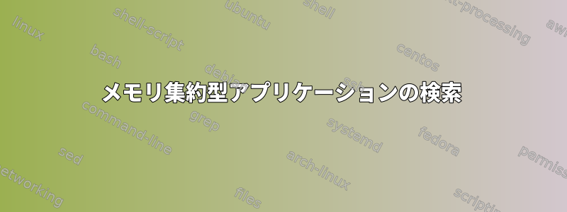 メモリ集約型アプリケーションの検索