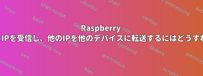 Raspberry PiがルーターからIPを受信し、他のIPを他のデバイスに転送するにはどうすればよいですか？