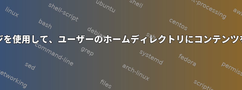 .debパッケージを使用して、ユーザーのホームディレクトリにコンテンツを配置します。