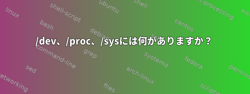 /dev、/proc、/sysには何がありますか？