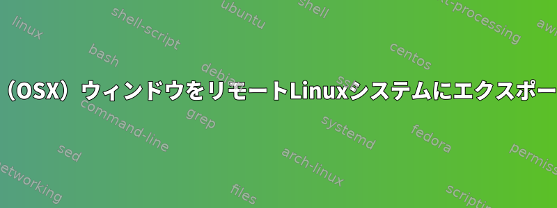 Safari（OSX）ウィンドウをリモートLinuxシステムにエクスポートする