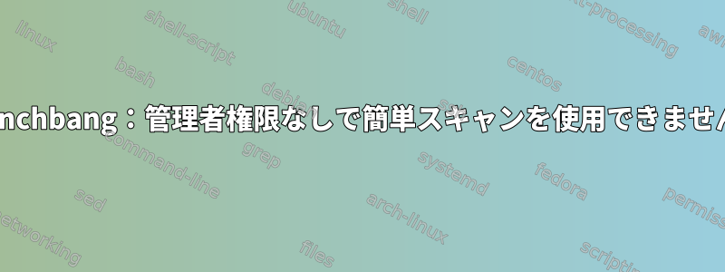 Crunchbang：管理者権限なしで簡単スキャンを使用できません。