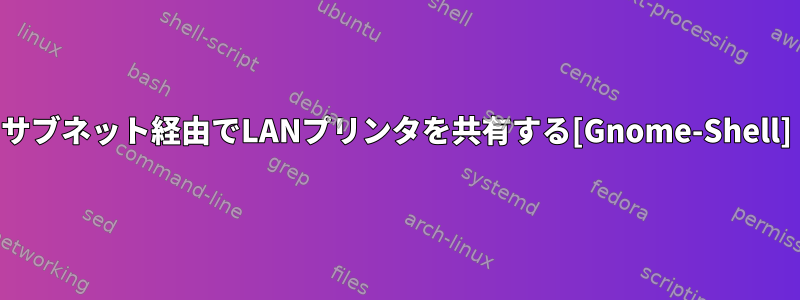 サブネット経由でLANプリンタを共有する[Gnome-Shell]