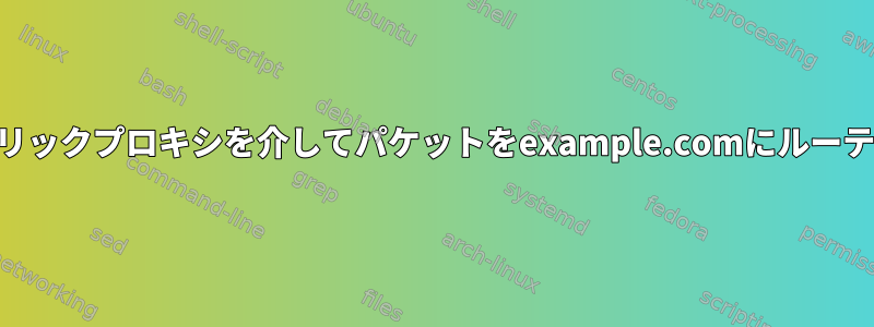 iptables：パブリックプロキシを介してパケットをexample.comにルーティングします。