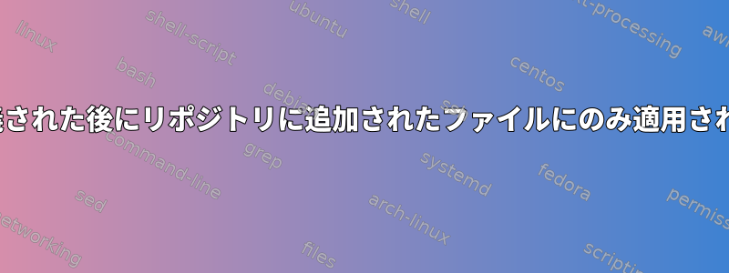 .gitattributesが定義された後にリポジトリに追加されたファイルにのみ適用されるのはなぜですか？