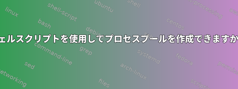 シェルスクリプトを使用してプロセスプールを作成できますか？