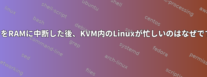 ホストをRAMに中断した後、KVM内のLinuxが忙しいのはなぜですか？