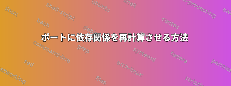 ポートに依存関係を再計算させる方法