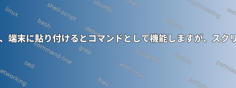 「echo」で取得した出力は、端末に貼り付けるとコマンドとして機能しますが、スクリプト内では機能しません。