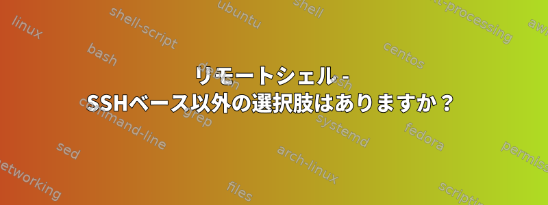 リモートシェル - SSHベース以外の選択肢はありますか？