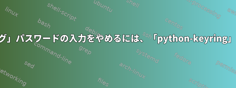 「暗号化キーリング」パスワードの入力をやめるには、「python-keyring」を受け取ります。