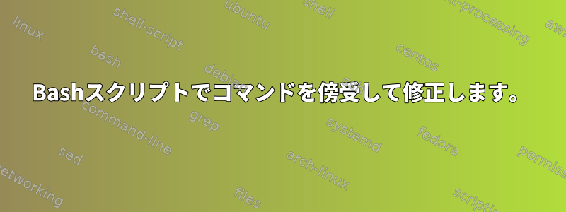 Bashスクリプトでコマンドを傍受して修正します。