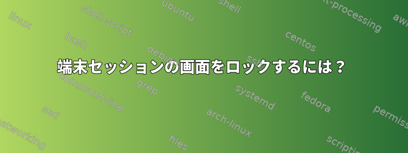 端末セッションの画面をロックするには？