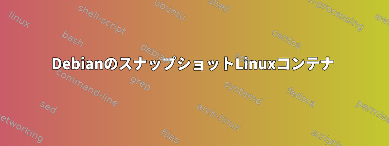 DebianのスナップショットLinuxコンテナ