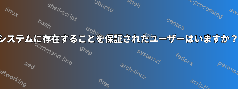 システムに存在することを保証されたユーザーはいますか？