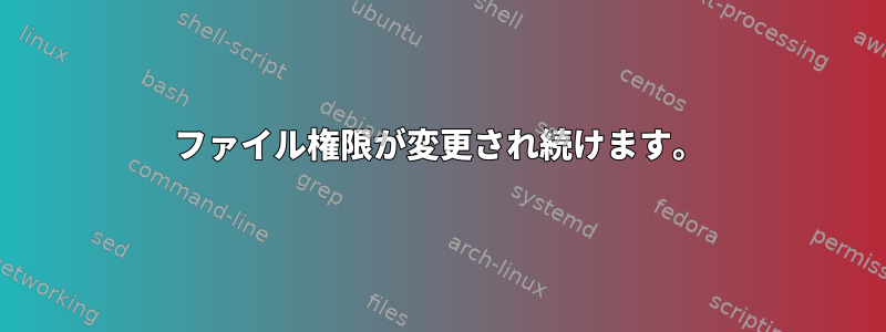 ファイル権限が変更され続けます。