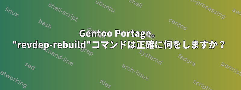 Gentoo Portage。 "revdep-rebuild"コマンドは正確に何をしますか？