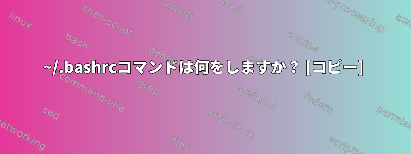 ~/.bashrcコマンドは何をしますか？ [コピー]